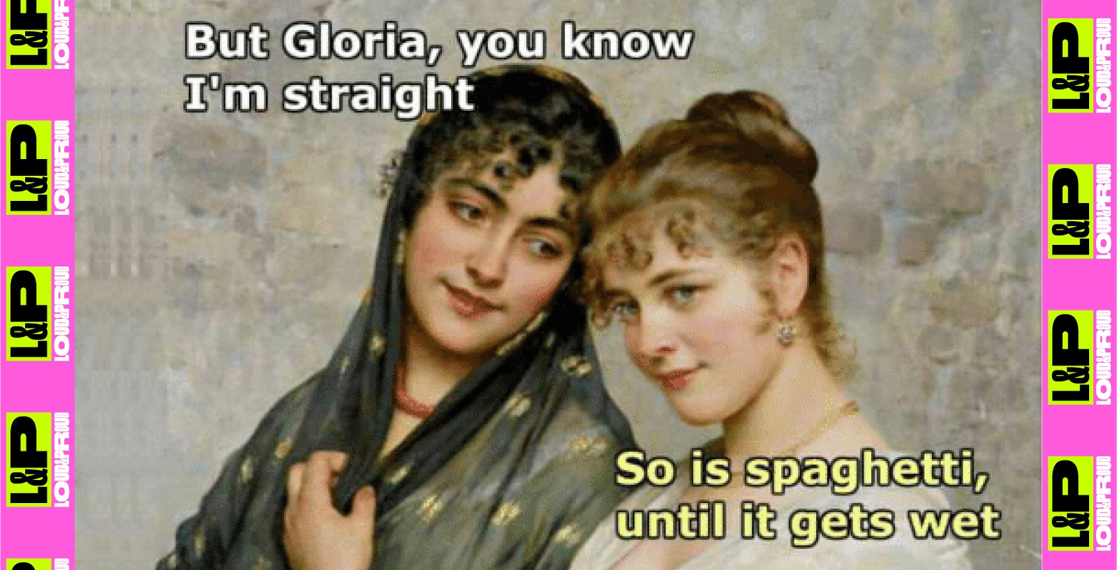 "But Gloria, you know I'm straight..."